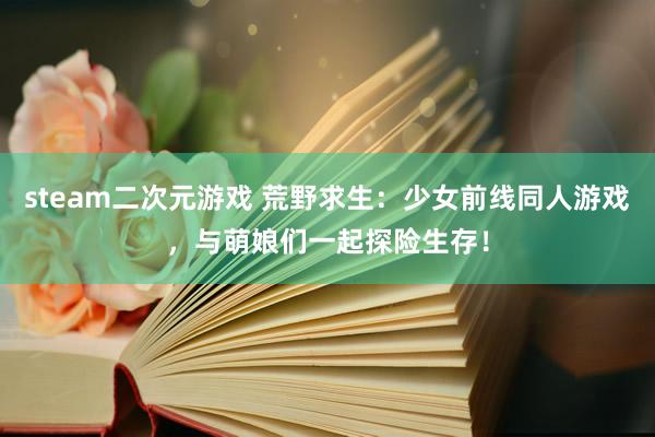 steam二次元游戏 荒野求生：少女前线同人游戏，与萌娘们一起探险生存！